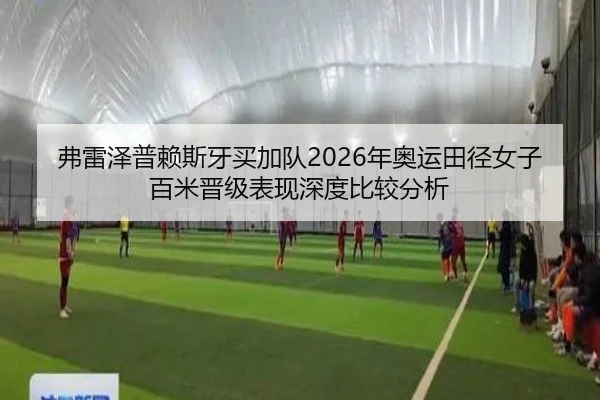 弗雷泽普赖斯牙买加队2026年奥运田径女子百米晋级表现深度比较分析