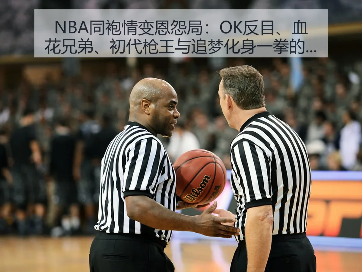 NBA同袍情变恩怨局：OK反目、血花兄弟、初代枪王与追梦化身一拳的篮球暗线