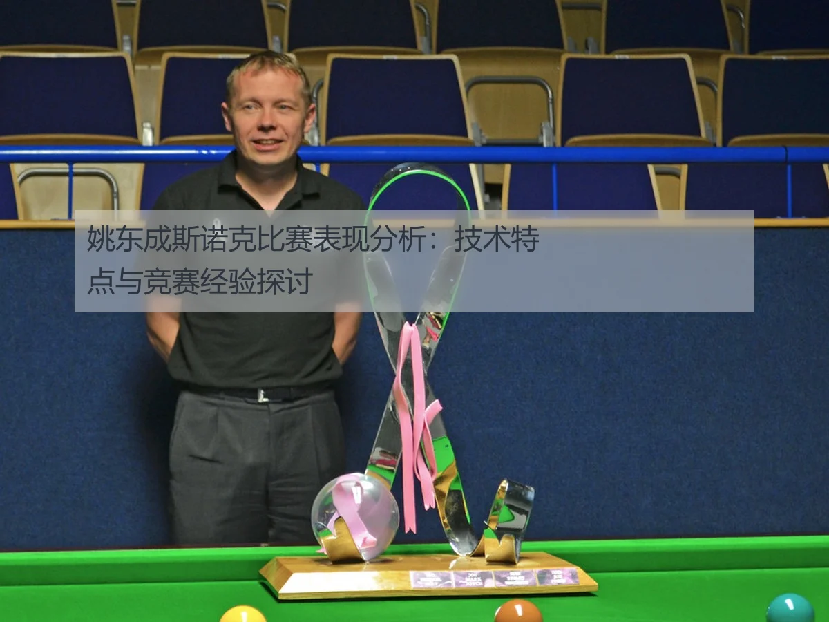 姚东成斯诺克比赛表现分析:技术特点与竞赛经验探讨